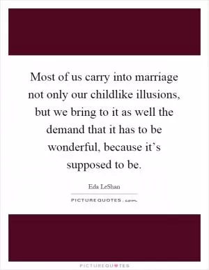 Most of us carry into marriage not only our childlike illusions, but we bring to it as well the demand that it has to be wonderful, because it’s supposed to be Picture Quote #1