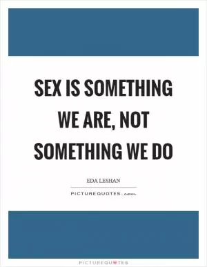 Sex is something we are, not something we do Picture Quote #1