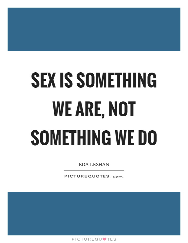 Sex is something we are, not something we do Picture Quote #1