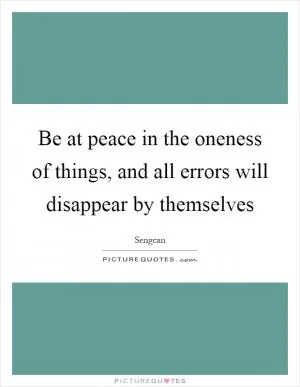 Be at peace in the oneness of things, and all errors will disappear by themselves Picture Quote #1