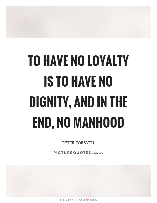 To have no loyalty is to have no dignity, and in the end, no manhood Picture Quote #1
