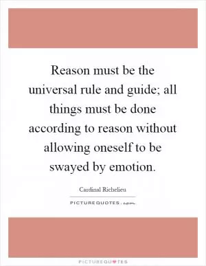 Reason must be the universal rule and guide; all things must be done according to reason without allowing oneself to be swayed by emotion Picture Quote #1