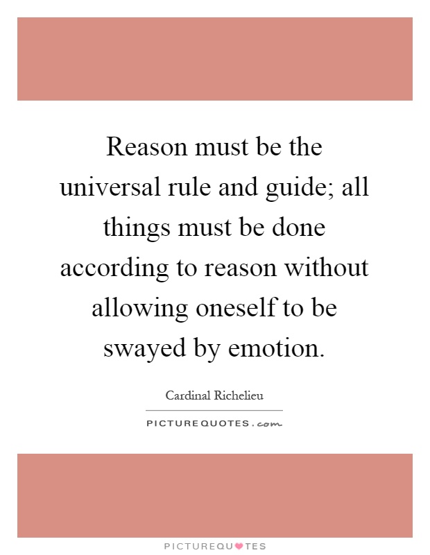 Reason must be the universal rule and guide; all things must be done according to reason without allowing oneself to be swayed by emotion Picture Quote #1