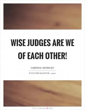 Wise judges are we of each other! Picture Quote #1
