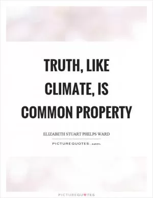 Truth, like climate, is common property Picture Quote #1