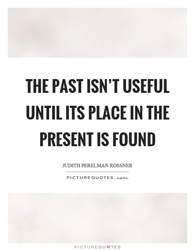 The past isn't useful until its place in the present is found Picture Quote #1
