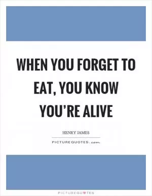 When you forget to eat, you know you’re alive Picture Quote #1
