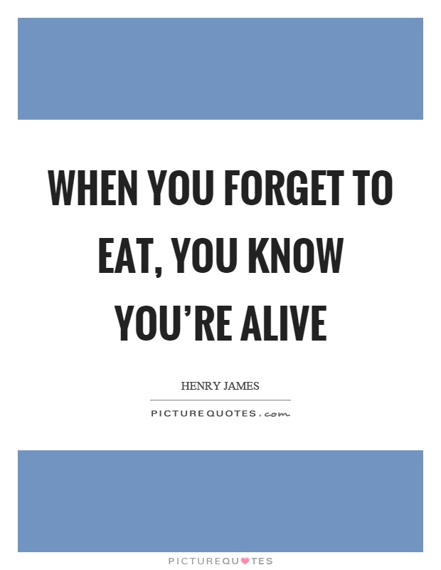 When you forget to eat, you know you're alive Picture Quote #1