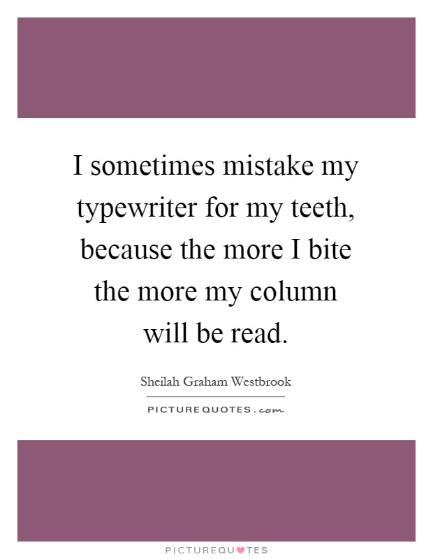 I sometimes mistake my typewriter for my teeth, because the more I bite the more my column will be read Picture Quote #1