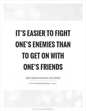 It’s easier to fight one’s enemies than to get on with one’s friends Picture Quote #1