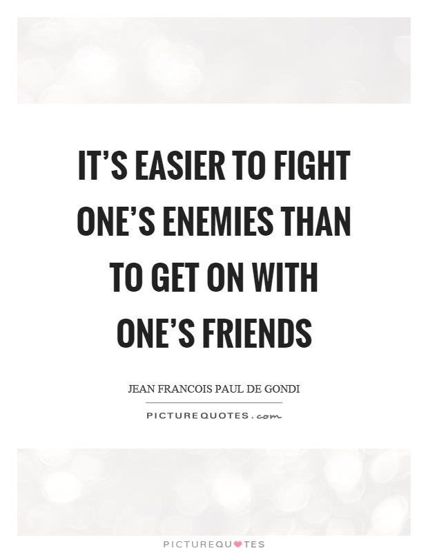 It's easier to fight one's enemies than to get on with one's friends Picture Quote #1