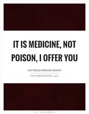 It is medicine, not poison, I offer you Picture Quote #1