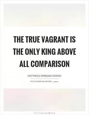 The true vagrant is the only king above all comparison Picture Quote #1