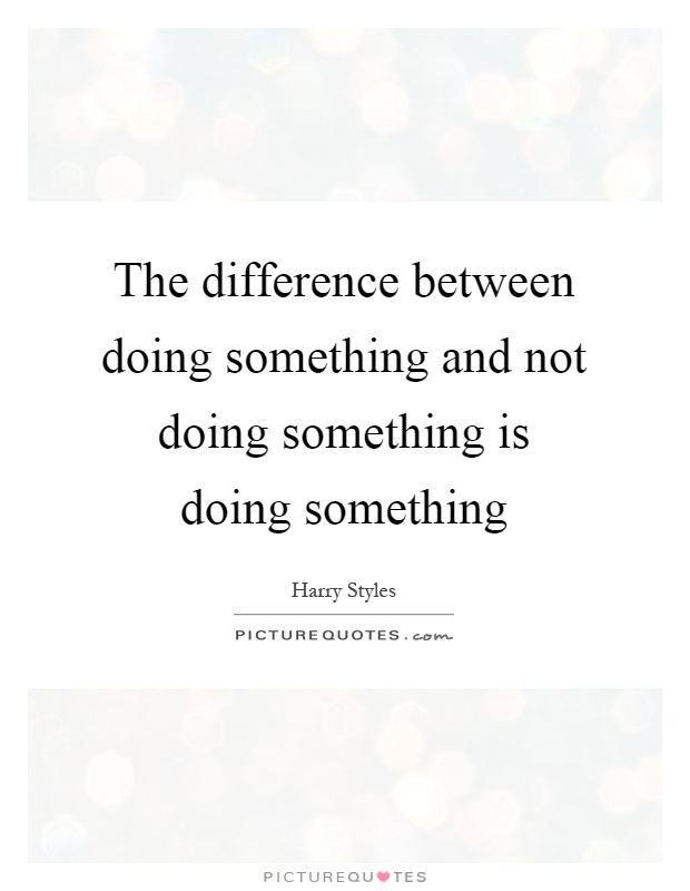 The difference between doing something and not doing something is doing something Picture Quote #1