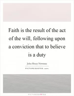 Faith is the result of the act of the will, following upon a conviction that to believe is a duty Picture Quote #1