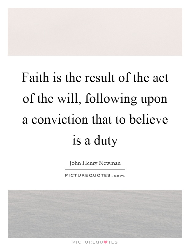 Faith is the result of the act of the will, following upon a conviction that to believe is a duty Picture Quote #1
