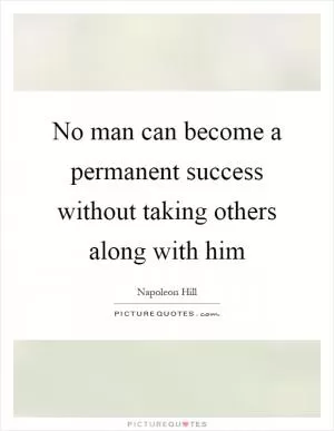 No man can become a permanent success without taking others along with him Picture Quote #1