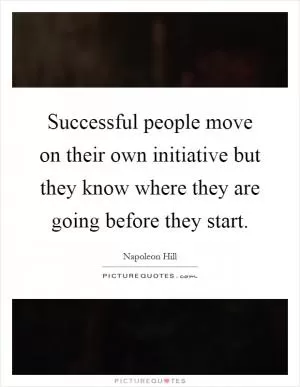 Successful people move on their own initiative but they know where they are going before they start Picture Quote #1
