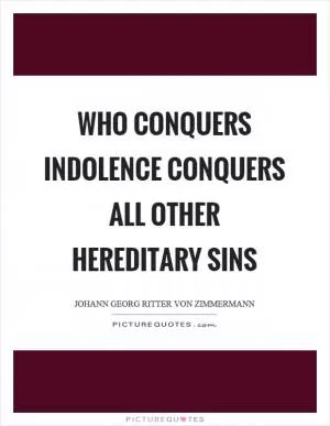 Who conquers indolence conquers all other hereditary sins Picture Quote #1