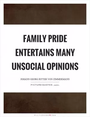 Family pride entertains many unsocial opinions Picture Quote #1