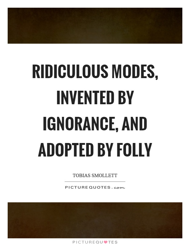 Ridiculous modes, invented by ignorance, and adopted by folly Picture Quote #1