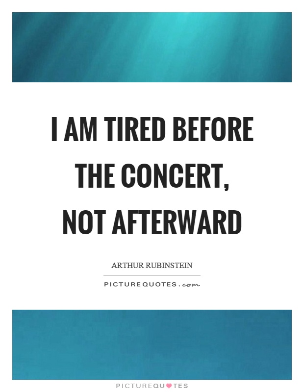 I am tired before the concert, not afterward Picture Quote #1