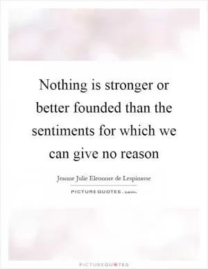 Nothing is stronger or better founded than the sentiments for which we can give no reason Picture Quote #1