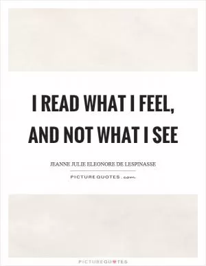 I read what I feel, and not what I see Picture Quote #1