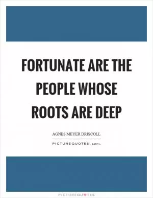 Fortunate are the people whose roots are deep Picture Quote #1