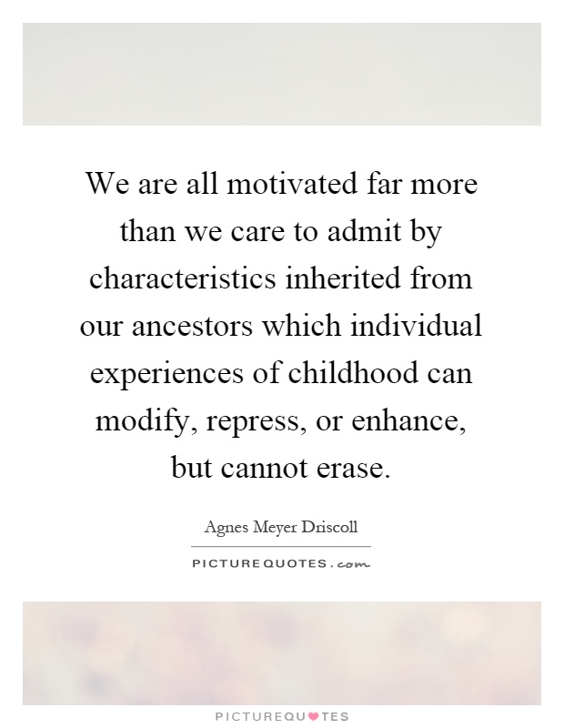 We are all motivated far more than we care to admit by characteristics inherited from our ancestors which individual experiences of childhood can modify, repress, or enhance, but cannot erase Picture Quote #1