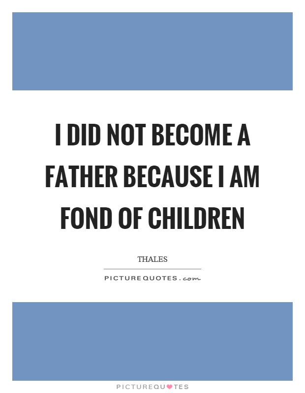 I did not become a father because I am fond of children Picture Quote #1