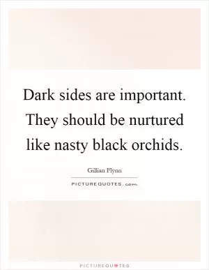 Dark sides are important. They should be nurtured like nasty black orchids Picture Quote #1
