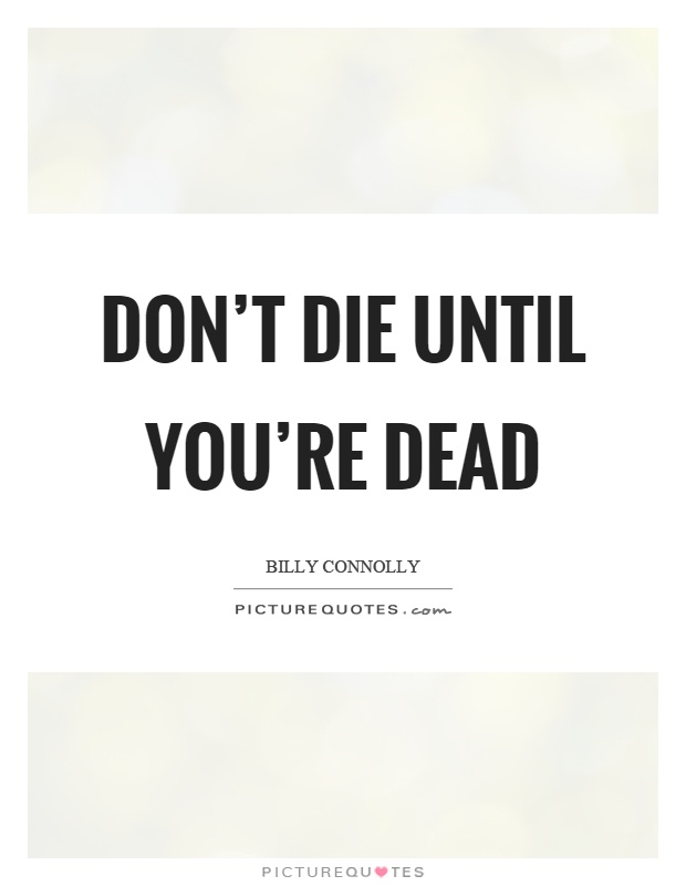 Don't die until you're dead Picture Quote #1