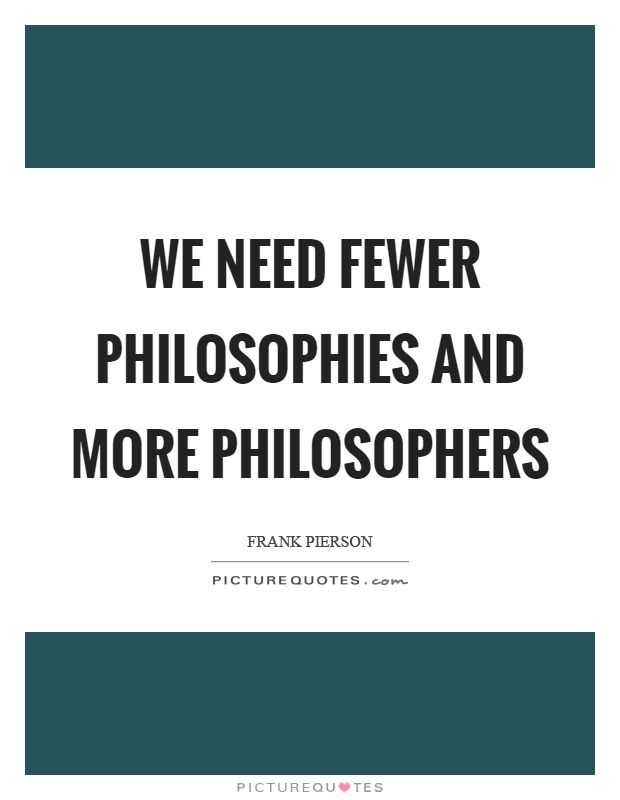 We need fewer philosophies and more philosophers Picture Quote #1
