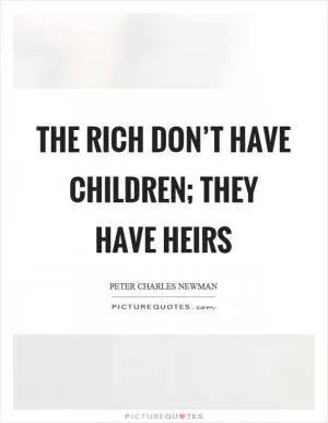 The rich don’t have children; they have heirs Picture Quote #1