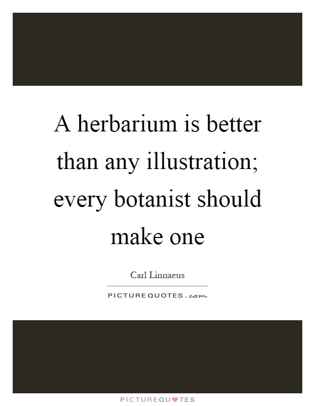A herbarium is better than any illustration; every botanist should make one Picture Quote #1