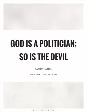 God is a politician; so is the devil Picture Quote #1