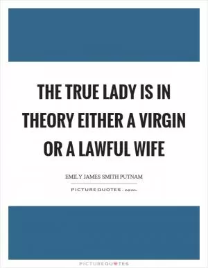 The true lady is in theory either a virgin or a lawful wife Picture Quote #1