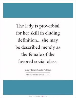 The lady is proverbial for her skill in eluding definition... she may be described merely as the female of the favored social class Picture Quote #1