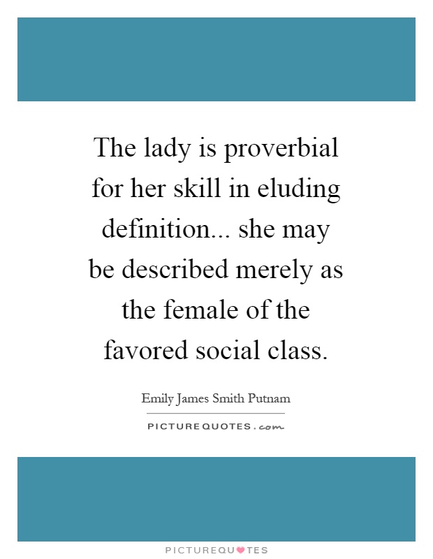 The lady is proverbial for her skill in eluding definition... she may be described merely as the female of the favored social class Picture Quote #1