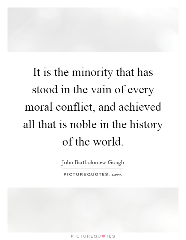 It is the minority that has stood in the vain of every moral conflict, and achieved all that is noble in the history of the world Picture Quote #1
