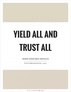 Yield all and trust all Picture Quote #1