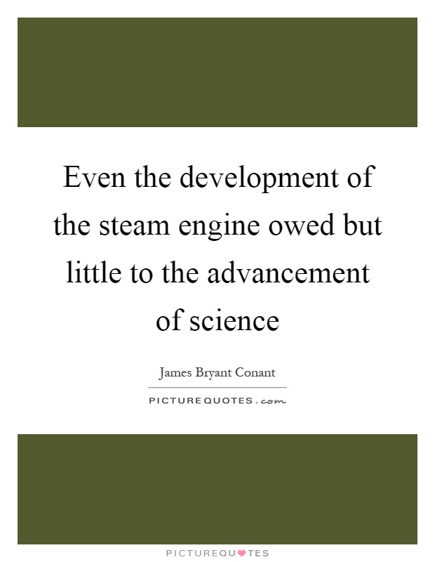 Even the development of the steam engine owed but little to the advancement of science Picture Quote #1