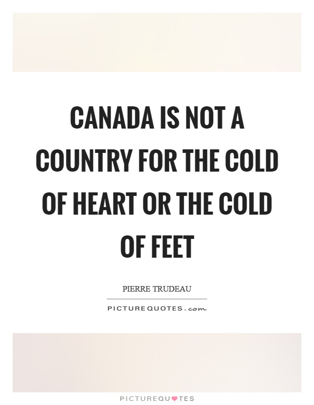 Canada is not a country for the cold of heart or the cold of feet Picture Quote #1