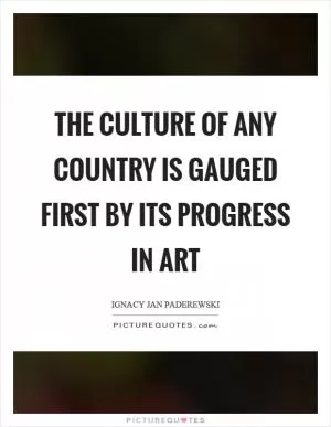 The culture of any country is gauged first by its progress in art Picture Quote #1