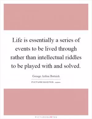 Life is essentially a series of events to be lived through rather than intellectual riddles to be played with and solved Picture Quote #1