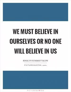 We must believe in ourselves or no one will believe in us Picture Quote #1
