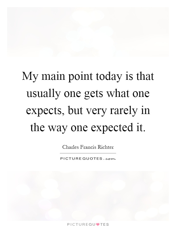 My main point today is that usually one gets what one expects, but very rarely in the way one expected it Picture Quote #1