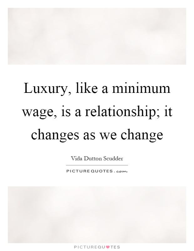 Luxury, like a minimum wage, is a relationship; it changes as we change Picture Quote #1