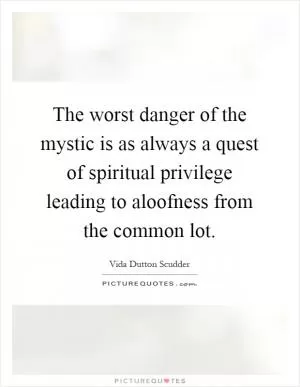 The worst danger of the mystic is as always a quest of spiritual privilege leading to aloofness from the common lot Picture Quote #1